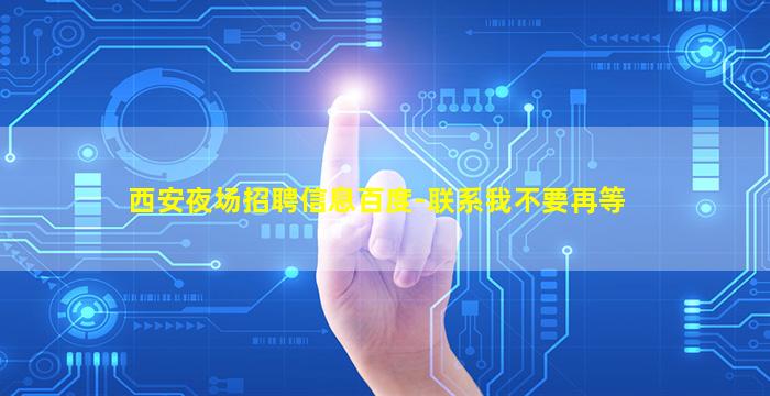 西安夜场招聘信息百度-联系我不要再等
